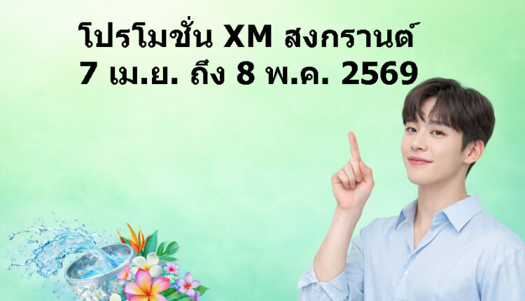 โปรโมชั่น XM สงกรานต์ 2569
